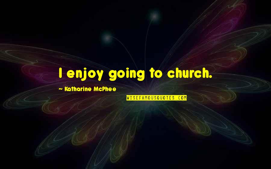 Smart Lady Quotes By Katharine McPhee: I enjoy going to church. Smart Lady Quotes By Katharine McPhee: I enjoy going to church.