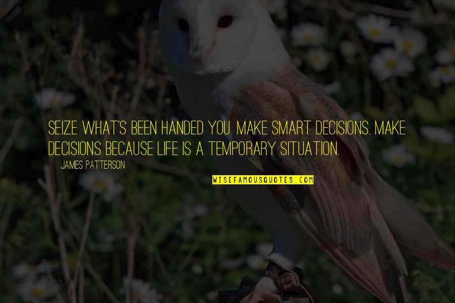 Smart Life Decision Quotes By James Patterson: Seize what's been handed you. Make smart decisions. Smart Life Decision Quotes By James Patterson: Seize what's been handed you. Make smart decisions.