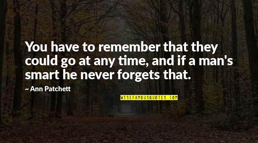 Smart Man Quotes By Ann Patchett: You have to remember that they could go Smart Man Quotes By Ann Patchett: You have to remember that they could go
