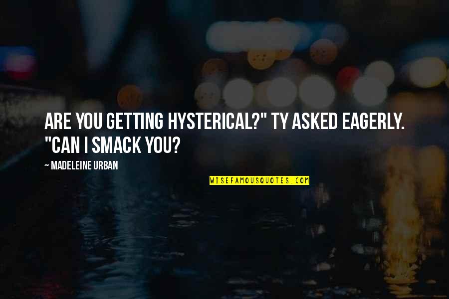 Smart Marriage Quotes By Madeleine Urban: Are you getting hysterical?" Ty asked eagerly. "Can