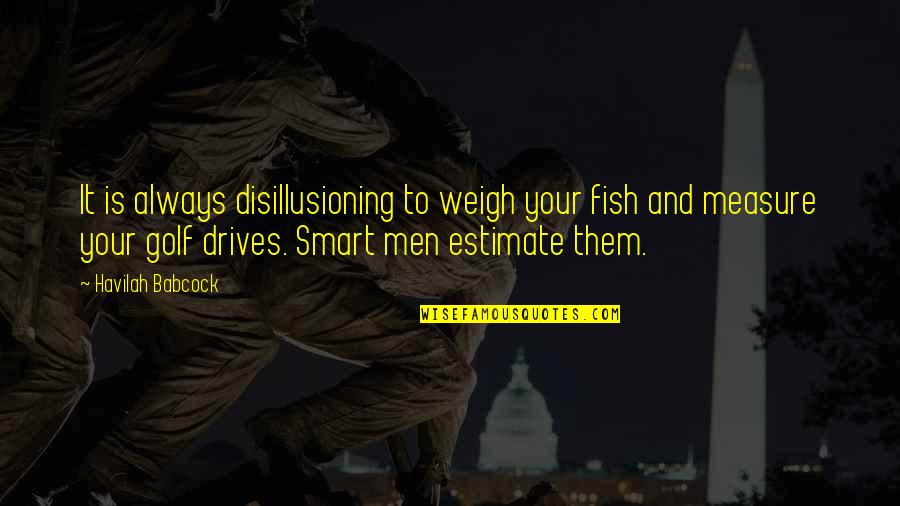 Smart Men Quotes By Havilah Babcock: It is always disillusioning to weigh your fish