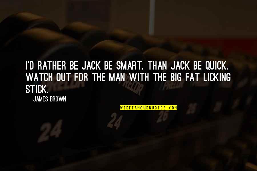 Smart Men Quotes By James Brown: I'd rather be Jack be smart, than Jack