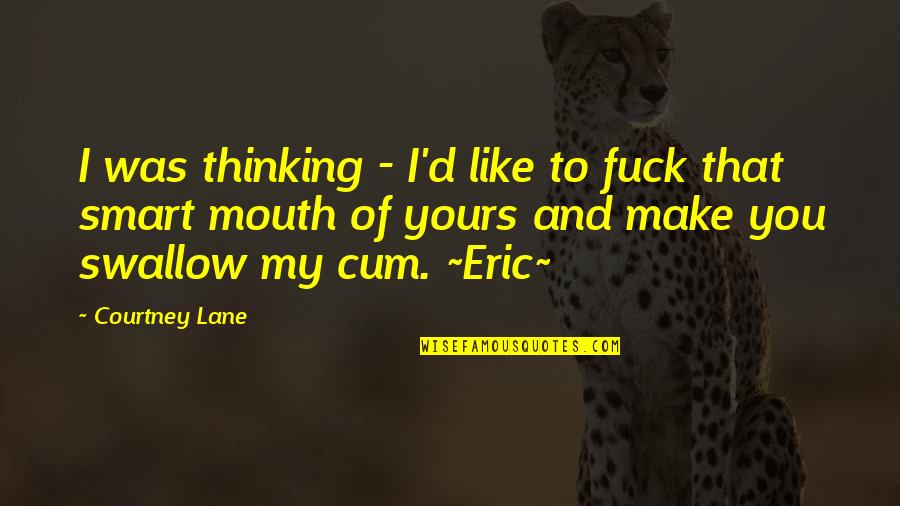 Smart Mouth Commentary Quotes By Courtney Lane: I was thinking - I'd like to fuck