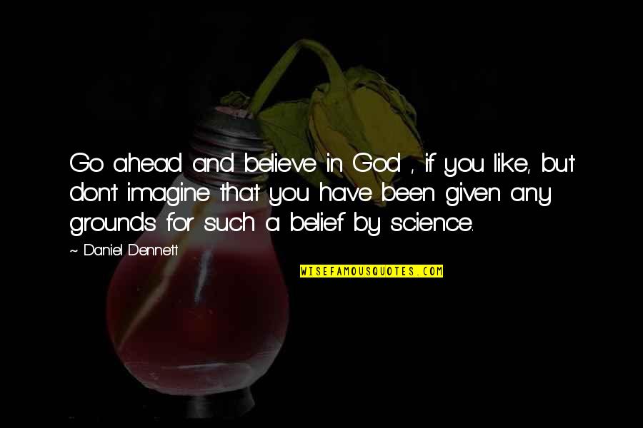 Smart Mouth Girl Quotes By Daniel Dennett: Go ahead and believe in God , if