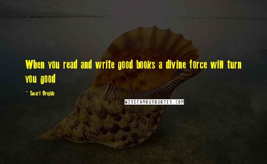 Smart Oyejide quotes: When you read and write good books a divine force will turn you good