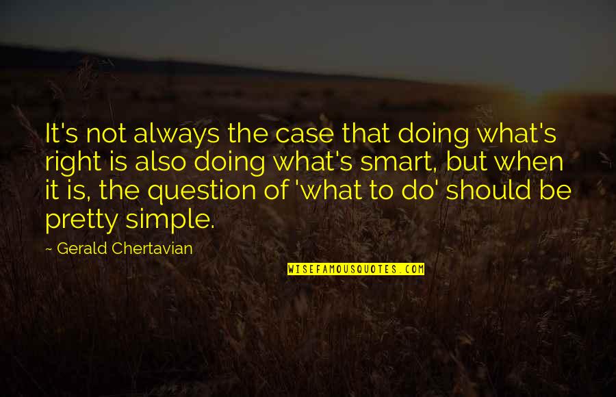 Smart Simple Quotes By Gerald Chertavian: It's not always the case that doing what's