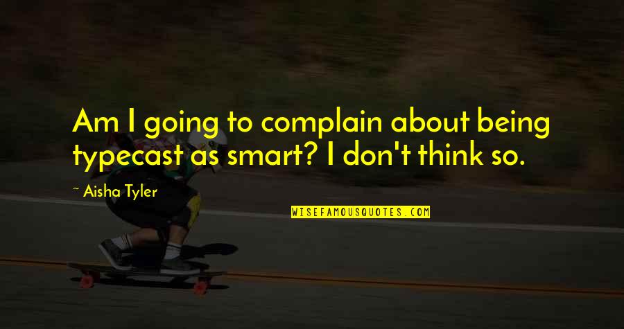 Smart Think Quotes By Aisha Tyler: Am I going to complain about being typecast