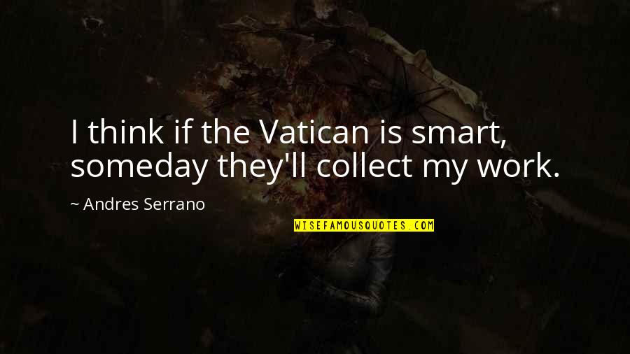 Smart Think Quotes By Andres Serrano: I think if the Vatican is smart, someday