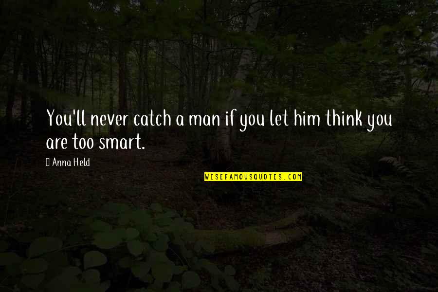 Smart Think Quotes By Anna Held: You'll never catch a man if you let