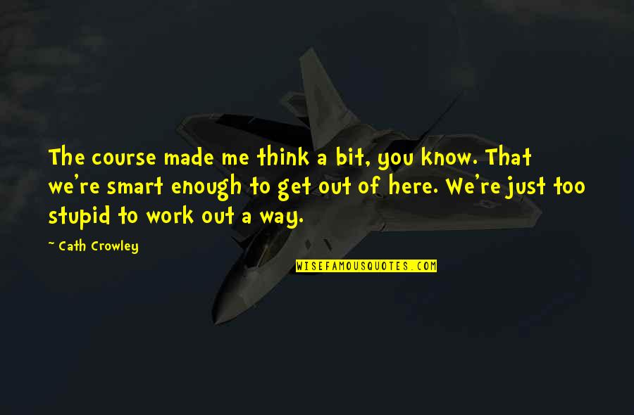 Smart Think Quotes By Cath Crowley: The course made me think a bit, you