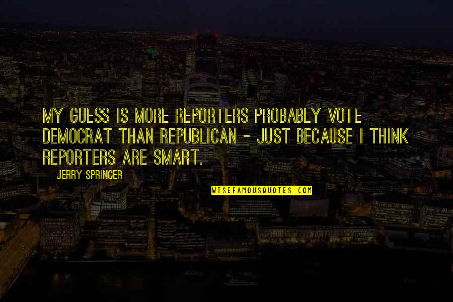 Smart Think Quotes By Jerry Springer: My guess is more reporters probably vote Democrat