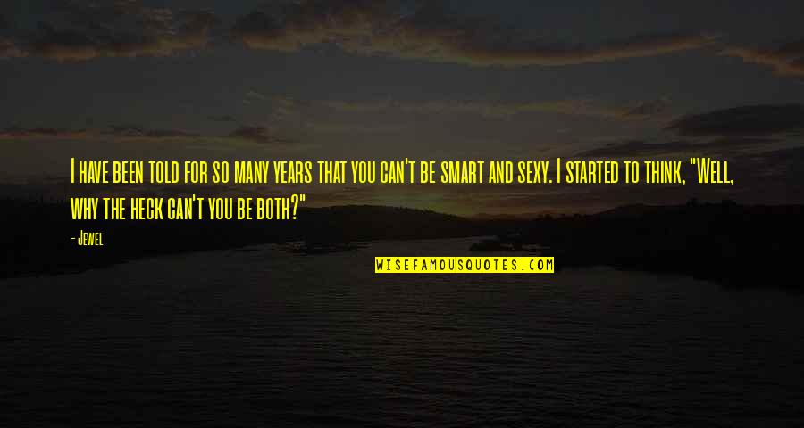 Smart Think Quotes By Jewel: I have been told for so many years