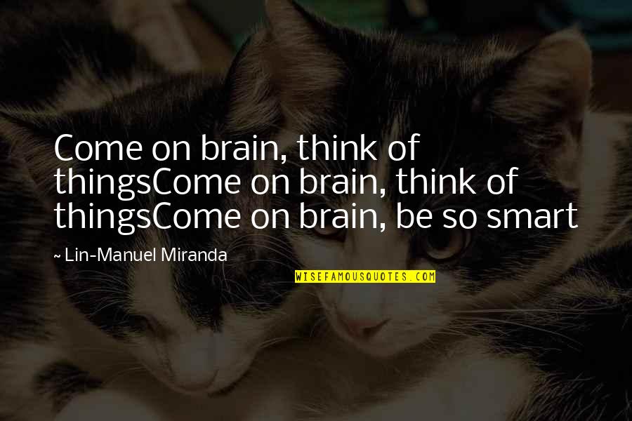 Smart Think Quotes By Lin-Manuel Miranda: Come on brain, think of thingsCome on brain,