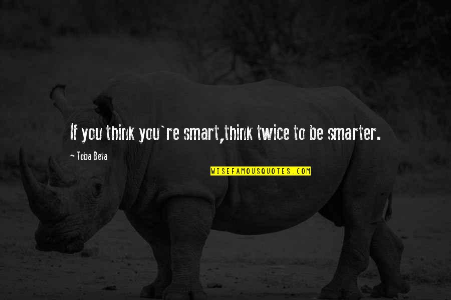 Smart Think Quotes By Toba Beta: If you think you're smart,think twice to be
