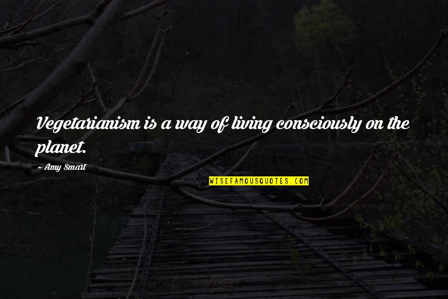 Smart Way Quotes By Amy Smart: Vegetarianism is a way of living consciously on