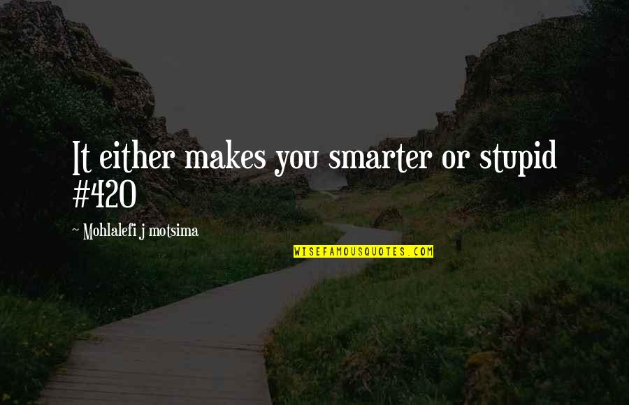 Smart Weed Quotes By Mohlalefi J Motsima: It either makes you smarter or stupid #420