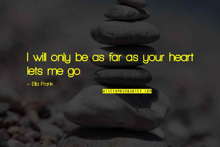 Smart Words In Quotes By Ella Frank: I will only be as far as your