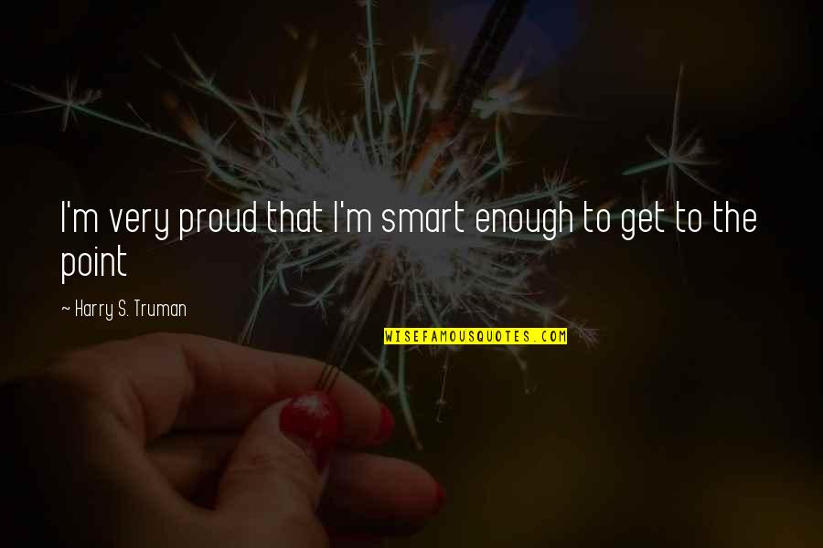 Smart Words In Quotes By Harry S. Truman: I'm very proud that I'm smart enough to