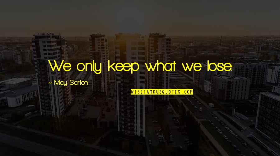 Smart Words In Quotes By May Sarton: We only keep what we lose.