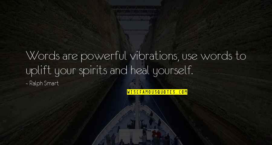 Smart Words In Quotes By Ralph Smart: Words are powerful vibrations, use words to uplift