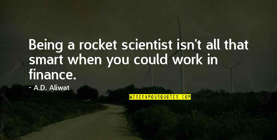 Smart Work Quotes By A.D. Aliwat: Being a rocket scientist isn't all that smart