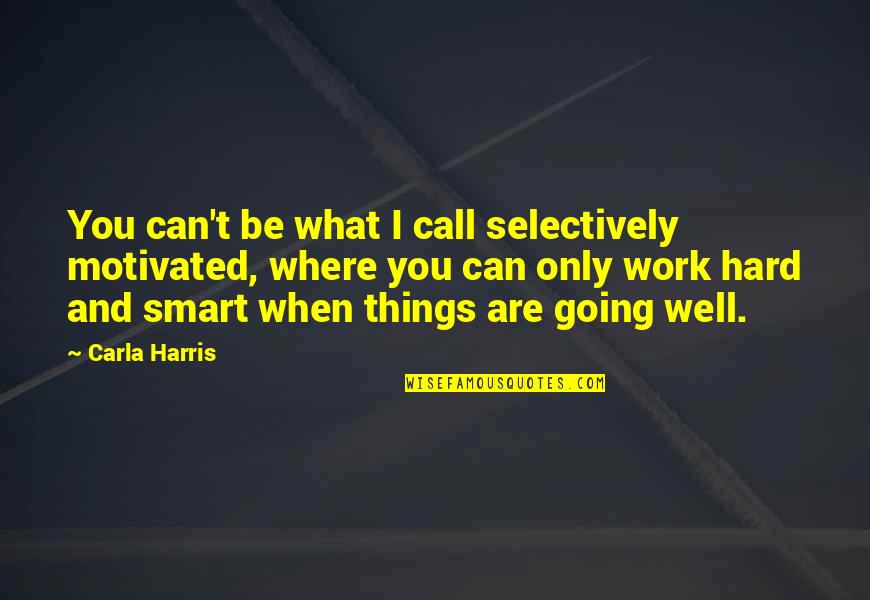 Smart Work Quotes By Carla Harris: You can't be what I call selectively motivated,