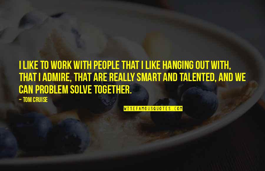 Smart Work Quotes By Tom Cruise: I like to work with people that I