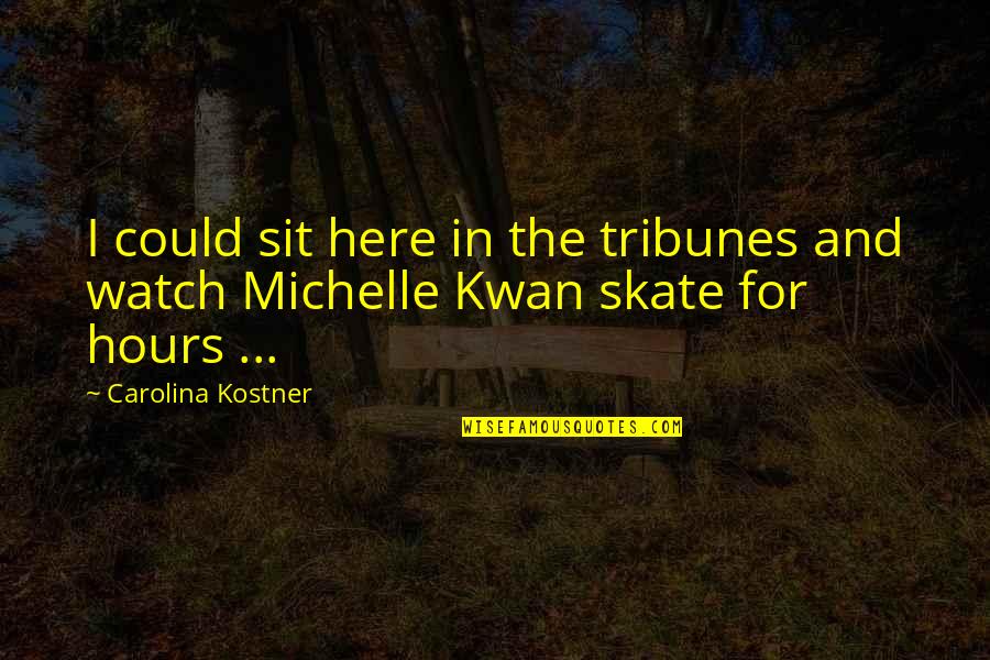 Smartass Love Quotes By Carolina Kostner: I could sit here in the tribunes and