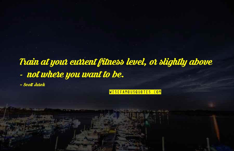 Smartass Movie Quotes By Scott Jurek: Train at your current fitness level, or slightly