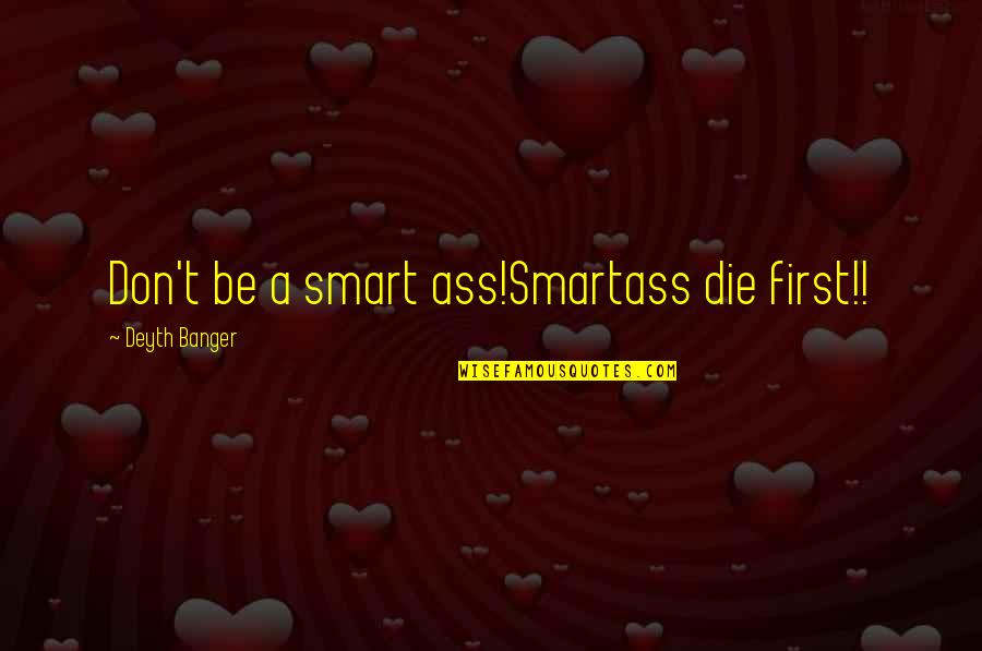 Smartass Quotes By Deyth Banger: Don't be a smart ass!Smartass die first!!