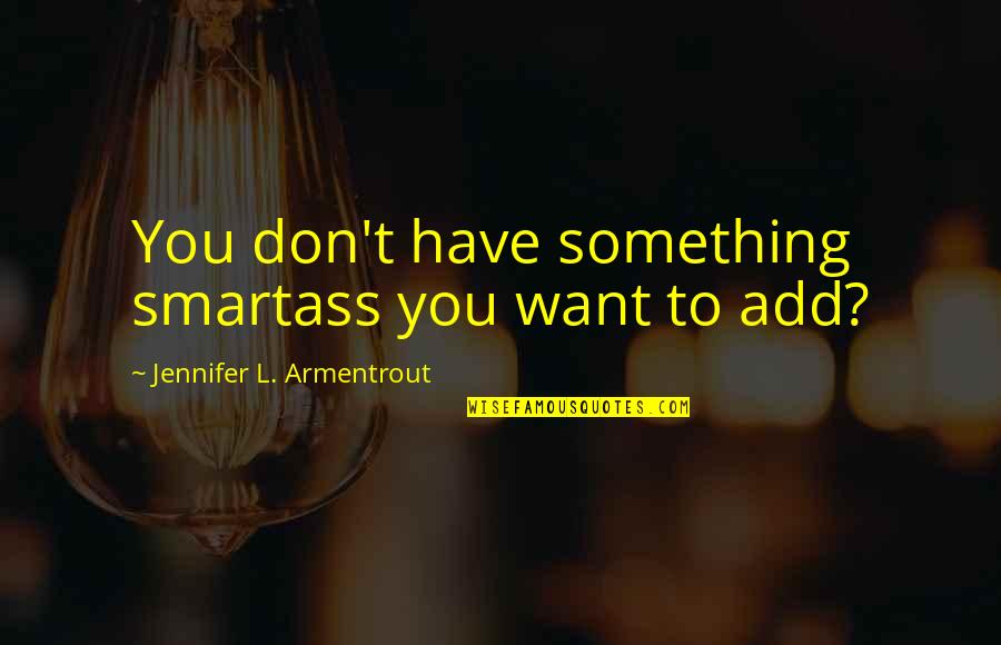 Smartass Quotes By Jennifer L. Armentrout: You don't have something smartass you want to