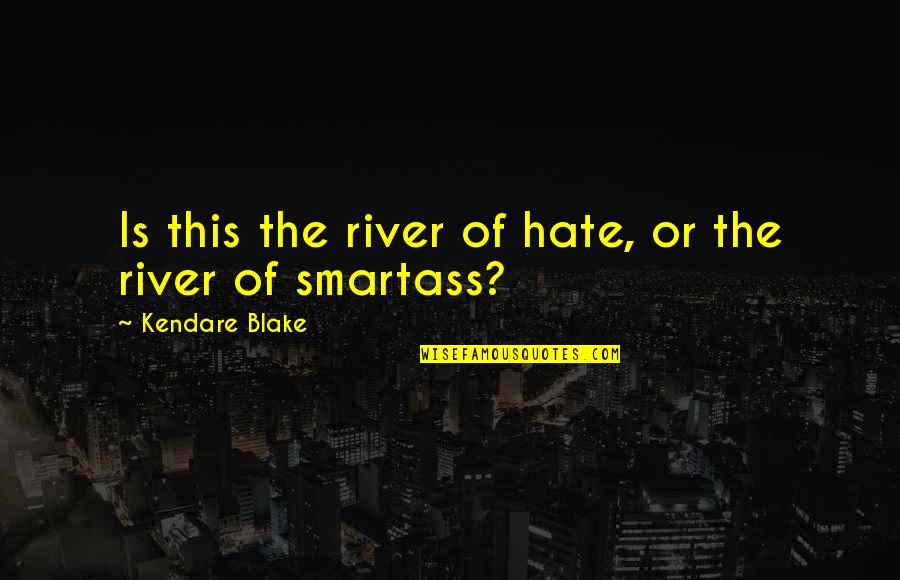 Smartass Quotes By Kendare Blake: Is this the river of hate, or the