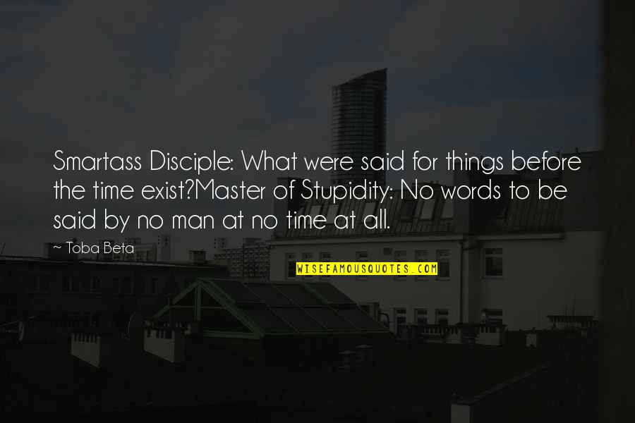 Smartass Quotes By Toba Beta: Smartass Disciple: What were said for things before