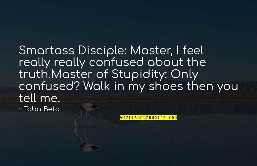 Smartass Quotes By Toba Beta: Smartass Disciple: Master, I feel really really confused