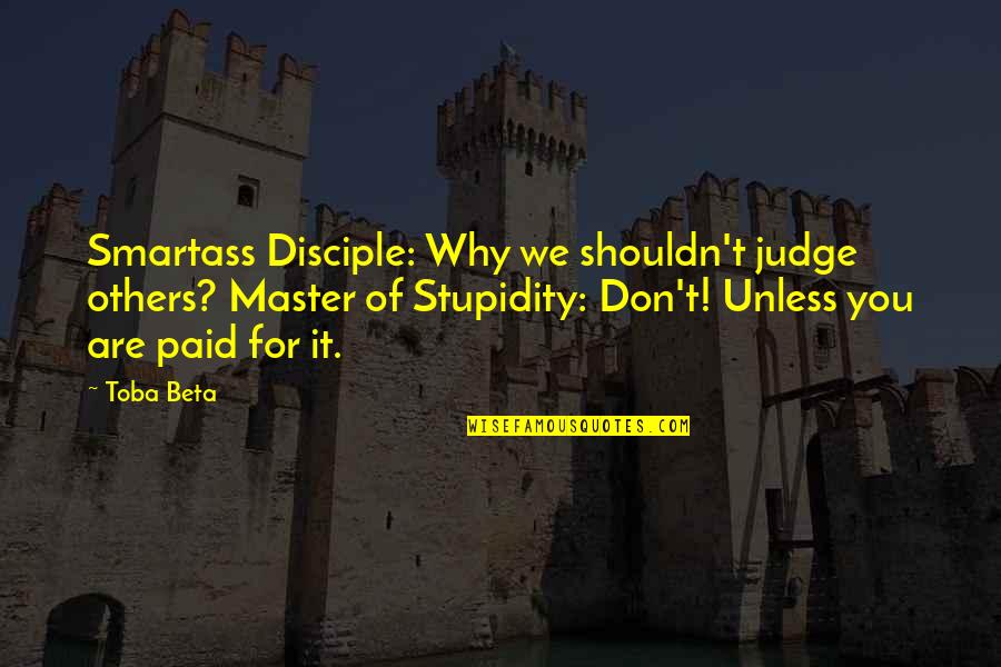 Smartass Quotes By Toba Beta: Smartass Disciple: Why we shouldn't judge others? Master