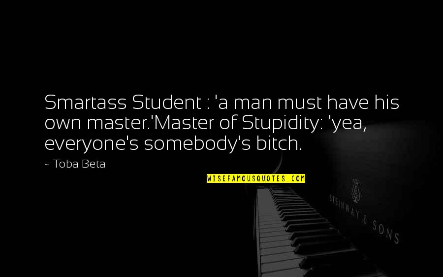 Smartass Quotes By Toba Beta: Smartass Student : 'a man must have his