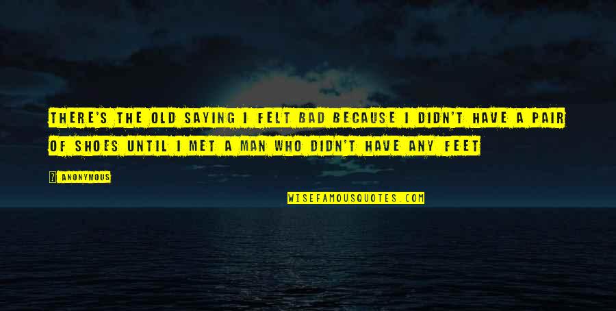 Smartasses Online Quotes By Anonymous: There's the old saying I felt bad because Smartasses Online Quotes By Anonymous: There's the old saying I felt bad because