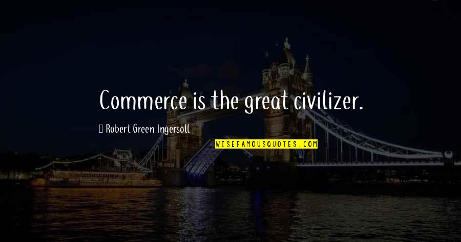 Smartasses Online Quotes By Robert Green Ingersoll: Commerce is the great civilizer. Smartasses Online Quotes By Robert Green Ingersoll: Commerce is the great civilizer.