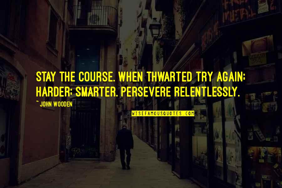 Smarter Not Harder Quotes By John Wooden: Stay the course. When thwarted try again; harder;