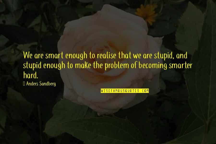 Smarter Quotes By Anders Sandberg: We are smart enough to realise that we Smarter Quotes By Anders Sandberg: We are smart enough to realise that we