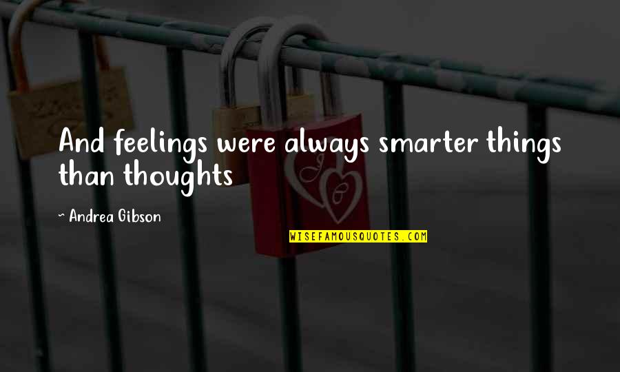 Smarter Quotes By Andrea Gibson: And feelings were always smarter things than thoughts Smarter Quotes By Andrea Gibson: And feelings were always smarter things than thoughts