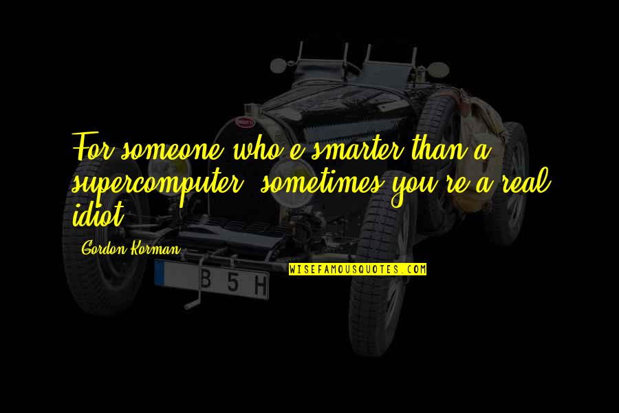Smarter Quotes By Gordon Korman: For someone who'e smarter than a supercomputer, sometimes