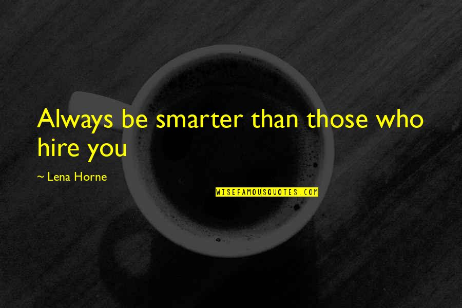 Smarter Quotes By Lena Horne: Always be smarter than those who hire you Smarter Quotes By Lena Horne: Always be smarter than those who hire you