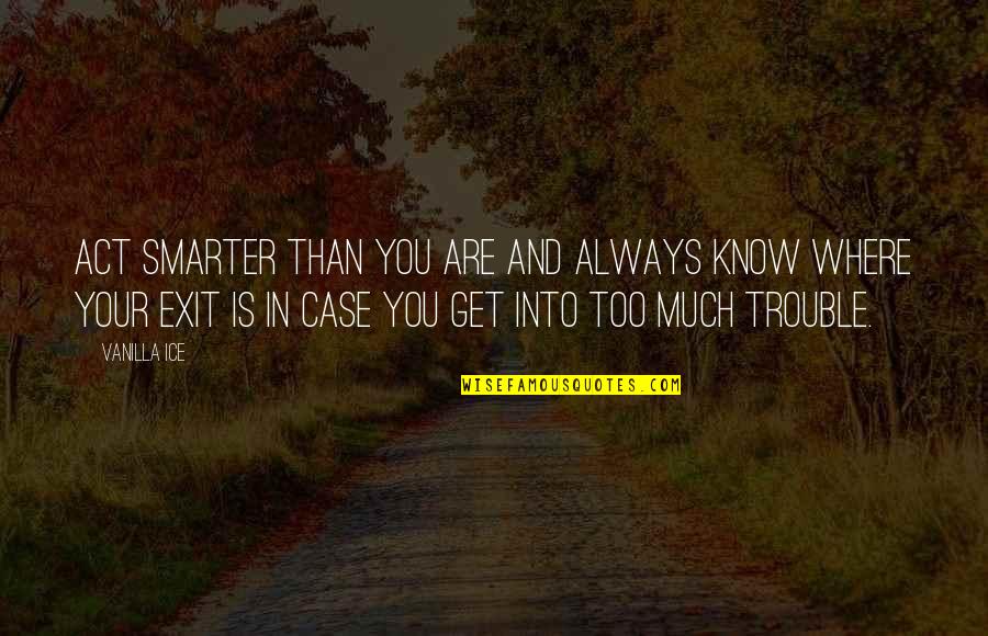 Smarter Than You Know Quotes By Vanilla Ice: Act smarter than you are and always know