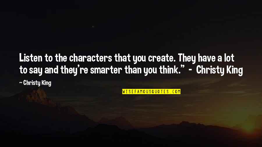 Smarter Than You Think Quotes By Christy King: Listen to the characters that you create. They