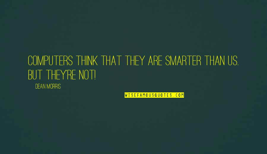 Smarter Than You Think Quotes By Dean Morris: Computers think that they are smarter than us.