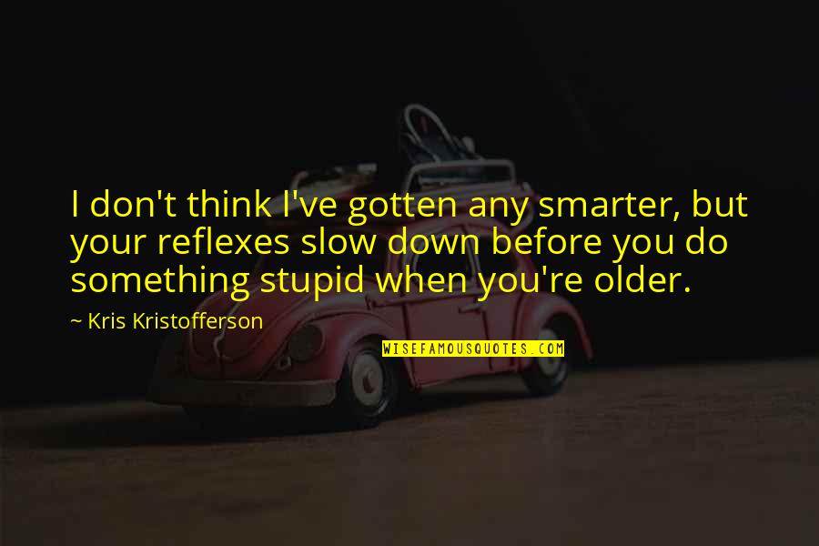 Smarter Than You Think Quotes By Kris Kristofferson: I don't think I've gotten any smarter, but