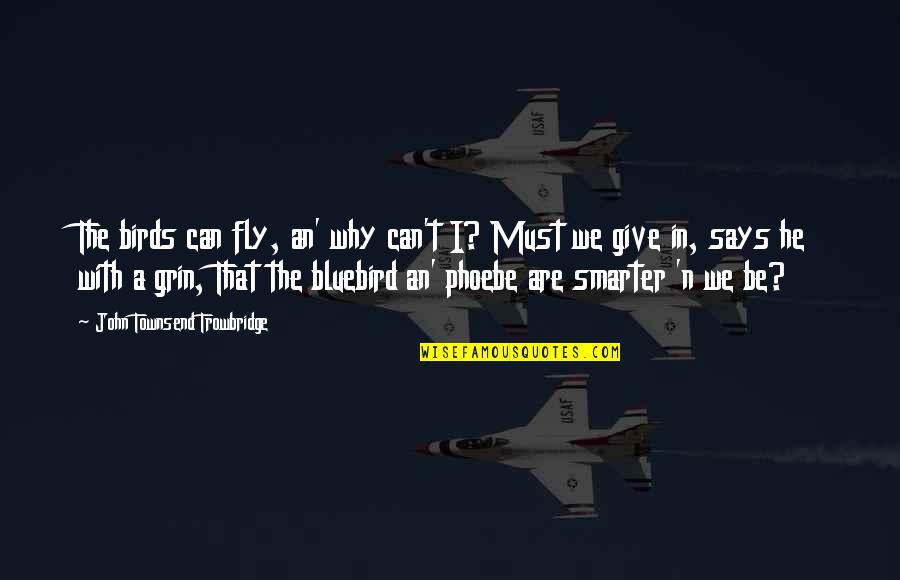 Smarter'n Quotes By John Townsend Trowbridge: The birds can fly, an' why can't I?