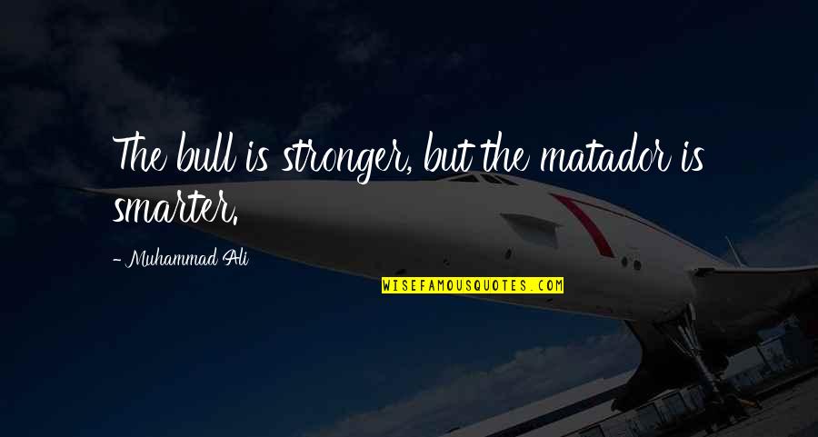 Smarter'n Quotes By Muhammad Ali: The bull is stronger, but the matador is