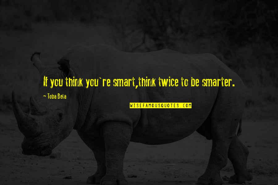 Smarter'n Quotes By Toba Beta: If you think you're smart,think twice to be